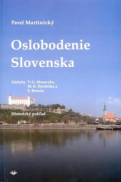 Oslobodenie Slovenska: Zásluhy T.G. Masaryka, M.R. Štefánika a E. Beneša