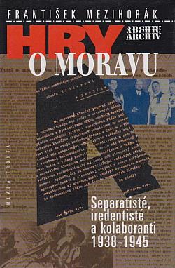 Hry o Moravu: Separatisté, iredentisté a kolaboranti 1938-1945