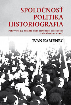 Spoločnosť, politika, historiografia: Pokrivené (?) zrkadlo dejín slovenskej spoločnosti v dvadsiatom storočí