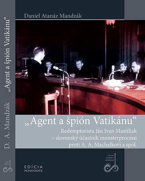 Agent a špión Vatikánu - Redemptorista Ján Ivan Mastiliak, slovenský účastník monsterprocesu proti A.A.Machalkovi a spol.