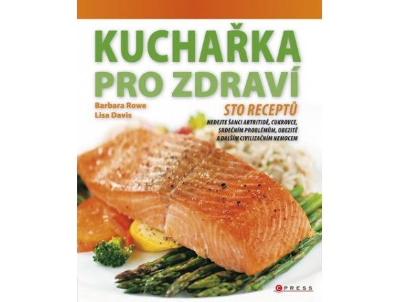 Kuchařka pro zdraví - sto receptů, nedejte šanci artritidě, cukrovce, srdečním problémům, obezitě ani dalším civilizační