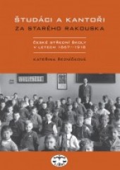 Študáci a kantoři za starého Rakouska. České střední školy v letech 1867−1918