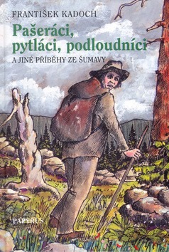 Pašeráci, pytláci a podloudníci -- A jiné příběhy ze Šumavy