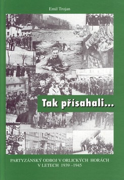 Tak přísahali... Partyzánský odboj v Orlických horách v letech 1939 - 1945