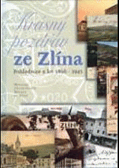 Krásný pozdrav ze Zlína Pohlednice Zlína z let 1898 - 1945