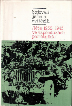 Bojovali jsme a zvítězili: léta 1938 - 1945 ve vzpomínkách pamětníků