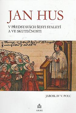 Jan Hus v představách šesti staletí a ve skutečnosti