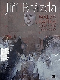 Jiří Brázda - Malba, grafika výběr z díla 1999 - 2016