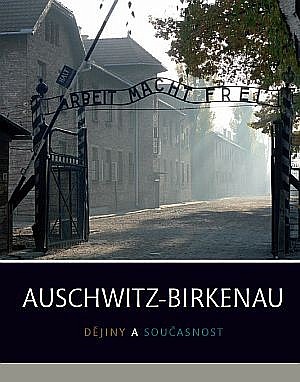 Auschwitz-Birkenau: Dějiny a současnost