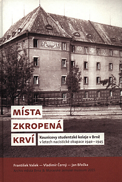 Místa zkropená krví: Kounicovy studentské koleje v Brně v letech nacistické okupace 1940-1945