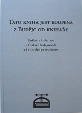 Tato kniha jest koupena z Budějc od knihaře: Knihaři a knihařství v Českých Budějovicích od 14. století po současnost