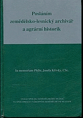 Posláním zemědělsko-lesnický archivář a agrární historik : in memoriam PhDr. Josefa Křivky, CSc