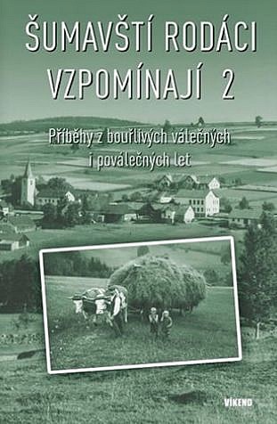 Šumavští rodáci vzpomínají 2 - Příběhy z bouřlivých válečných i poválečných let