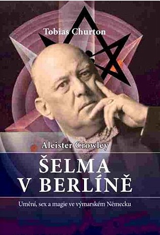 Aleister Crowley - Šelma v Berlíně: Umění, sex a magie ve výmarském Německu