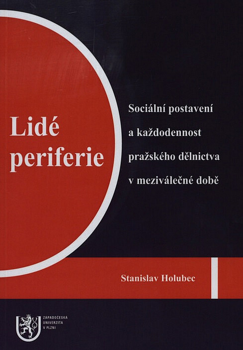 Lidé periferie: Sociální postavení a každodennost pražského dělnictva v meziválečné době.