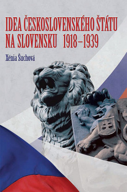 Idea československého štátu na Slovensku 1918-1939: Protagonisti, nositelia, oponenti