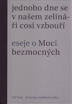 Jednoho dne se v našem zelináři cosi vzbouří. Eseje o Moci bezmocných