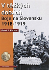 V těžkých dobách: Boje na Slovensku 1918 – 1919