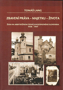 Zbavení práva - majetku - života: Židia na arbitrážnom území juhozápadného Slovenska 1938-1947