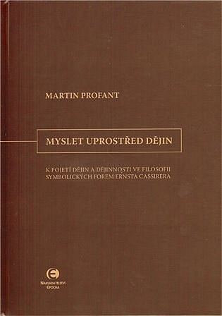 Myslet uprostřed dějin: K pojetí dějin a dějinnosti ve filosofii symbolických forem Ernsta Cassirera