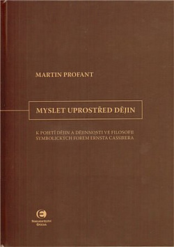 Myslet uprostřed dějin: K pojetí dějin a dějinnosti ve filosofii symbolických forem Ernsta Cassirera