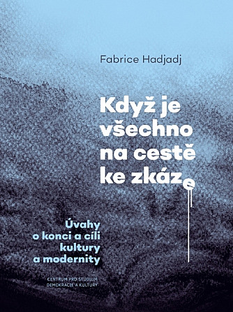 Když je všechno na cestě ke zkáze - Úvahy o konci a cíli kultury a modernity