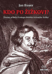 Kdo po Žižkovi?: Životní příběh Prokopa Holého řečeného Veliký