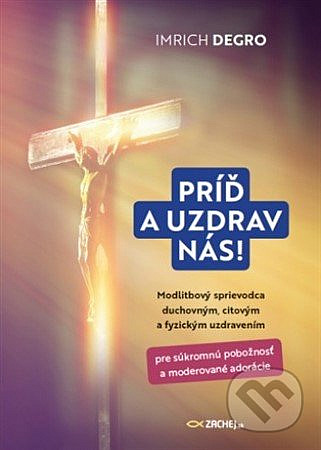 Príď a uzdrav nás! Modlitbový sprievodca duchovným, citovým a fyzickým uzdravením