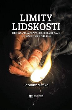 Limity lidskosti: Politika a sociální praxe kolektivního násilí v českých zemích 1944–1946