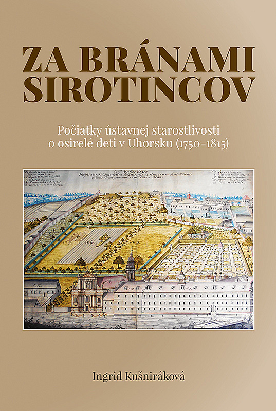 Za bránami sirotincov: Počiatky ústavnej starostlivosti o osirelé deti v Uhorsku (1750-1815)