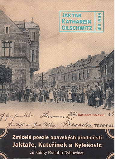 Zmizelá poezie opavských předměstí Jaktaře, Kateřinek a Kylešovic: Ze soukromé sbírky Rudolfa Dybowicze
