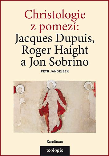 Christologie z pomezí: Jacques Dupuis, Roger Haight a Jon Sobrino