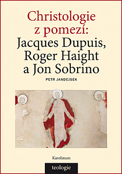 Christologie z pomezí: Jacques Dupuis, Roger Haight a Jon Sobrino