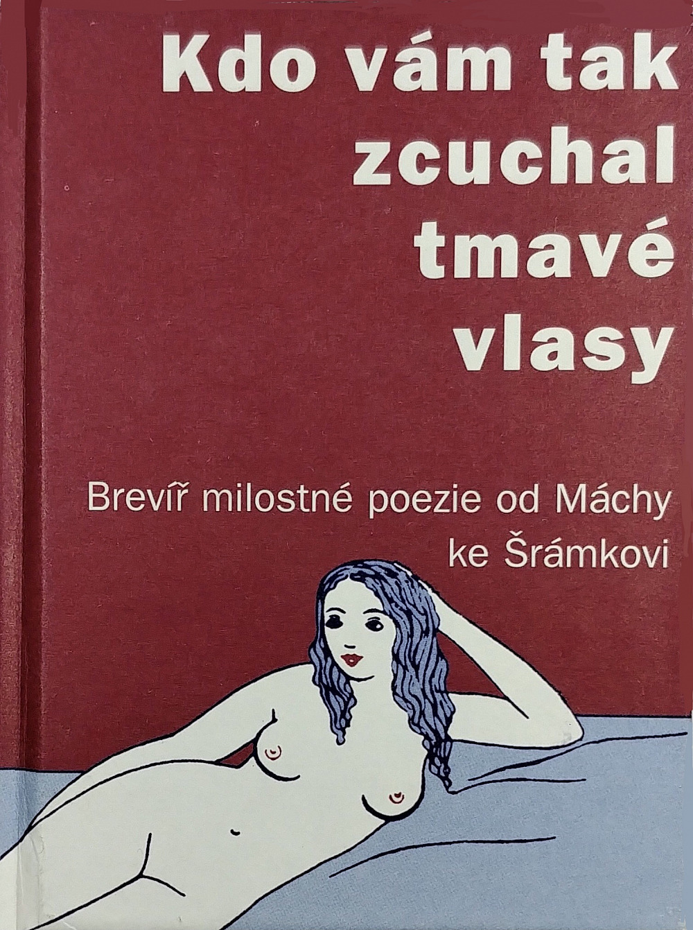 Kdo vám tak zcuchal tmavé vlasy: brevíř milostné poezie od Máchy ke Šrámkovi