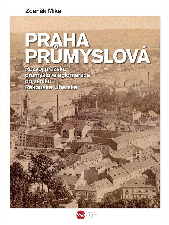 Praha průmyslová: Rozvoj pražské průmyslové aglomerace do zániku Rakouska-Uherska