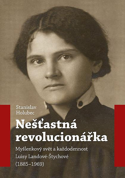 Nešťastná revolucionářka: Myšlenkový svět a každodennost Luisy Landové-Štychové (1885–1969)