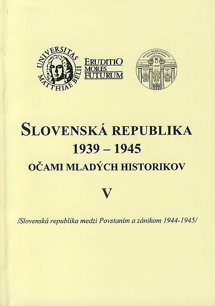 Slovenská republika 1939-1945 očami mladých historikov V. / Slovenská republika medzi Povstaním a zánikom 1944 - 1945 /