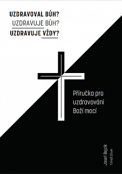 Uzdravoval Bůh? Uzdravuje dnes? Uzdravuje vždy? - Příručka pro uzdravování Boží mocí