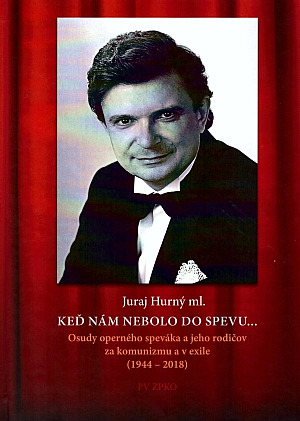 Keď nám nebolo do spevu: Osudy operného speváka a jeho rodičov za komunizmu v exile (1944 – 2018)