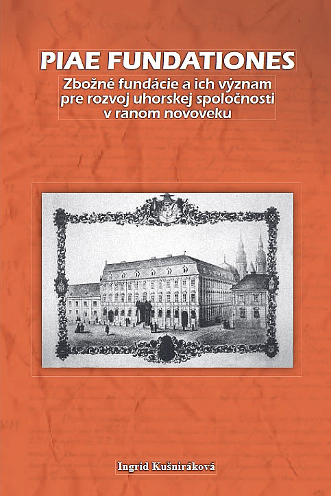 Piae fundationes: Zbožné fundácie a ich význam pre rozvoj uhorskej spoločnosti v ranom novoveku