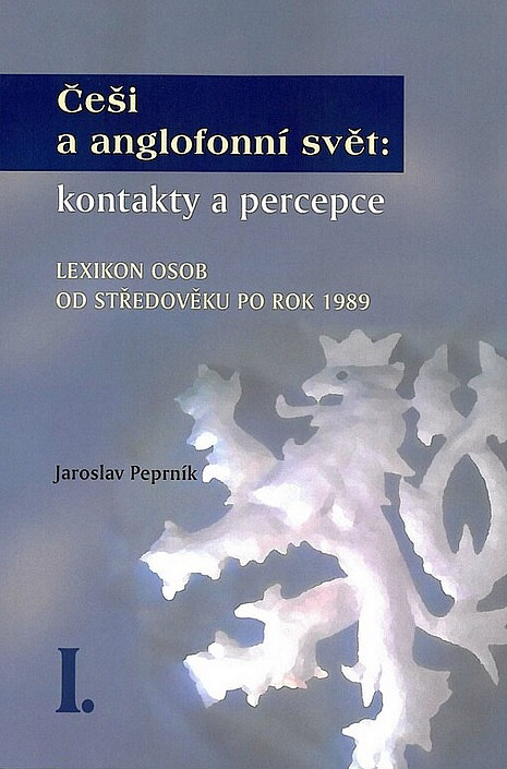 Češi a anglofonní svět: Kontakty a percepce: Lexikon osob od středověku po rok 1989 I.