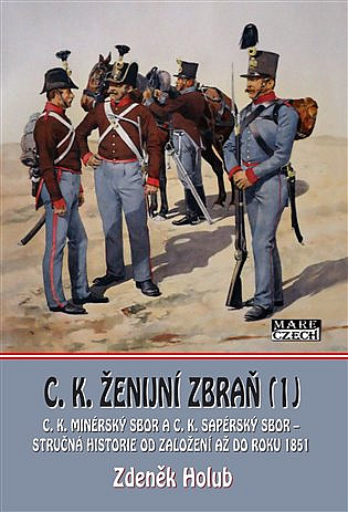 C. K. ženijní zbraň 1. část :C.K. minérský sbor a C.K. sapérský sbor – stručná historie od založení až do rok 1851