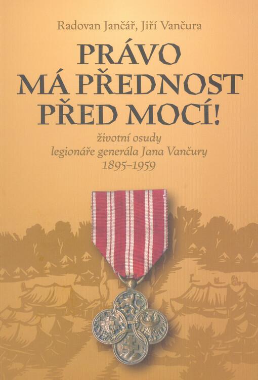 Právo má přednost před mocí! - Životní osudy legionáře generála Jana Vančury 1895-1959