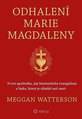 Odhalení Marie Magdaleny - První apoštolka, její feministické evangelium a láska, která je silnější než smrt