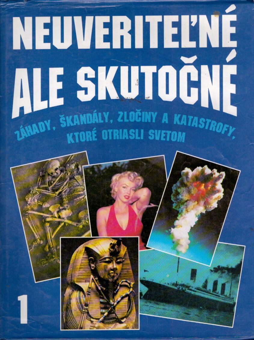 Neuveriteľné ale skutočné 1: Záhady, škandály, zločiny a katastrofy, ktoré otriasli svetom