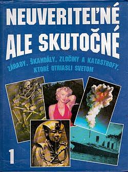 Neuveriteľné ale skutočné 1: Záhady, škandály, zločiny a katastrofy, ktoré otriasli svetom