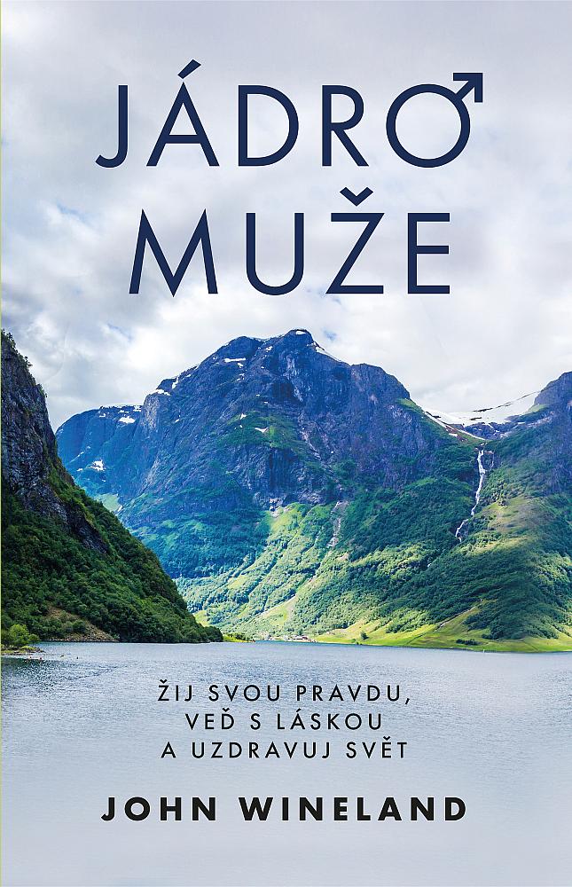 Jádro muže: Žij svou pravdu, veď s láskou a uzdravuj svět