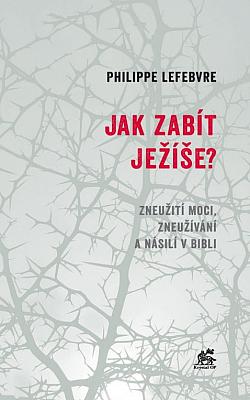 Jak zabít Ježíše? - Zneužití moci, zneužívání a násilí v Bibli