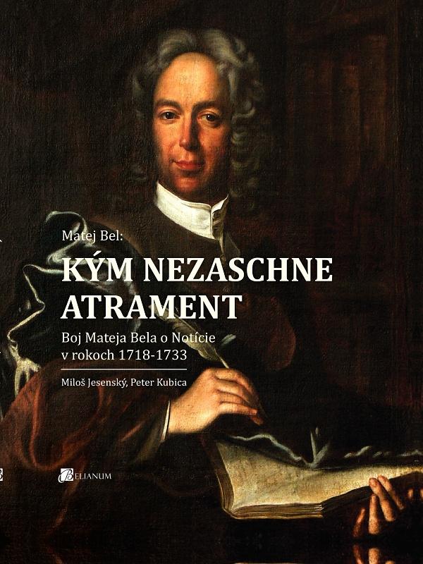 Matej Bel: Kým nezaschne atrament: Boj Mateja Bela o Notície v rokoch 1718-1733