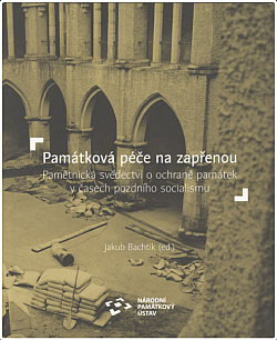 Památková péče na zapřenou: Pamětnická svědectví o ochraně památek v časech pozdního socialismu